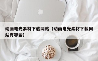 镇江动画电光素材下载网站（动画电光素材下载网站有哪些）
