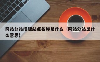 镇江网站分站搭建站点名称是什么（网站分站是什么意思）