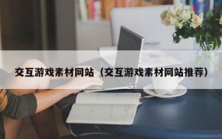镇江交互游戏素材网站（交互游戏素材网站推荐）