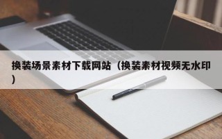 镇江换装场景素材下载网站（换装素材视频无水印）