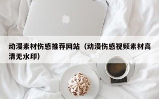 镇江动漫素材伤感推荐网站（动漫伤感视频素材高清无水印）