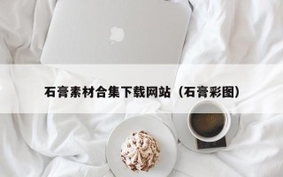 镇江石膏素材合集下载网站（石膏彩图）