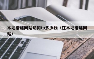 镇江本地搭建网站访问ip多少钱（在本地搭建网站）