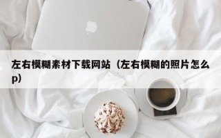 镇江左右模糊素材下载网站（左右模糊的照片怎么p）