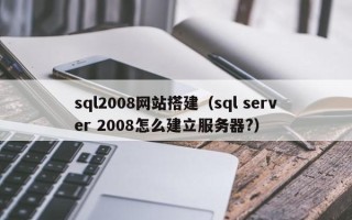 镇江sql2008网站搭建（sql server 2008怎么建立服务器?）