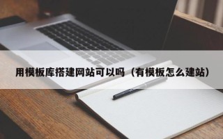 镇江用模板库搭建网站可以吗（有模板怎么建站）