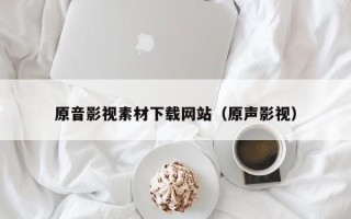 镇江原音影视素材下载网站（原声影视）