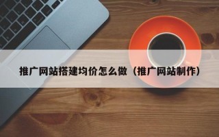 镇江推广网站搭建均价怎么做（推广网站制作）