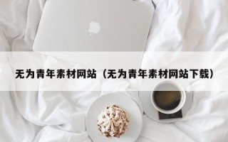 镇江无为青年素材网站（无为青年素材网站下载）