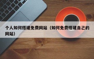 镇江个人如何搭建免费网站（如何免费搭建自己的网站）