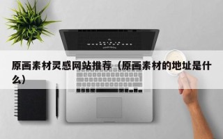 镇江原画素材灵感网站推荐（原画素材的地址是什么）