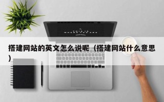 镇江搭建网站的英文怎么说呢（搭建网站什么意思）