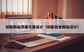 镇江创新网站搭建方案设计（创新创业网站设计）