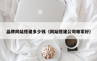 镇江品牌网站搭建多少钱（网站搭建公司哪家好）